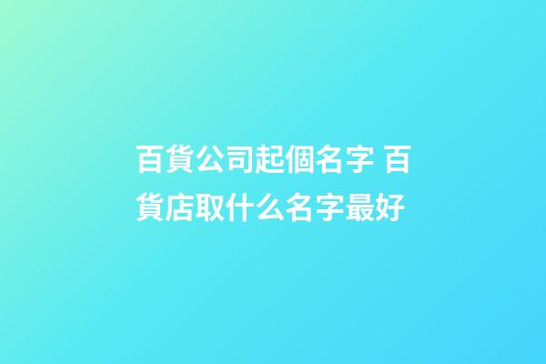 百貨公司起個名字 百貨店取什么名字最好-第1張-公司起名-玄機派